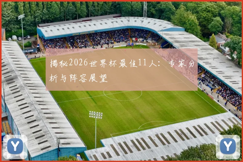 揭秘2026世界杯最佳11人：专家分析与阵容展望