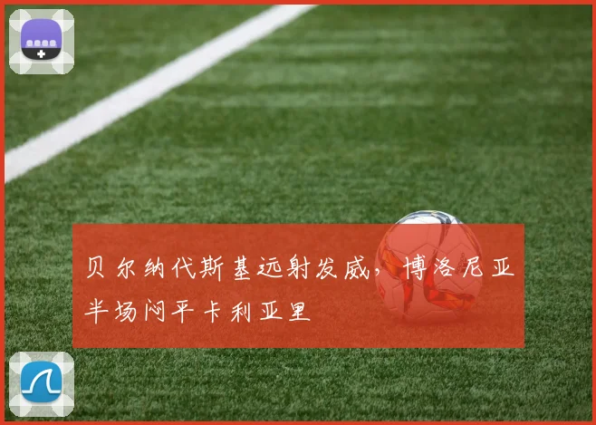 贝尔纳代斯基远射发威,博洛尼亚半场闷平卡利亚里