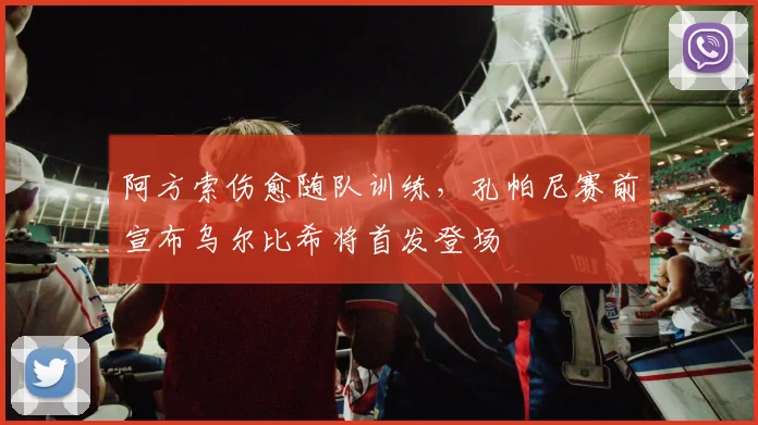阿方索伤愈随队训练,孔帕尼赛前宣布乌尔比希将首发登场