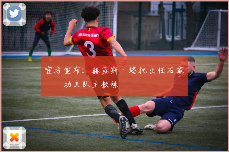 官方宣布：赫苏斯·塔托出任石家庄功夫队主教练