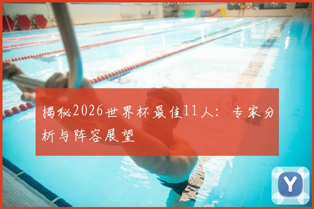 揭秘2026世界杯最佳11人:专家分析与阵容展望