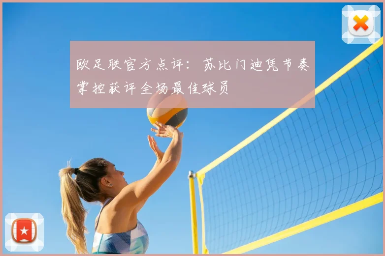 欧足联官方点评:苏比门迪凭节奏掌控获评全场最佳球员