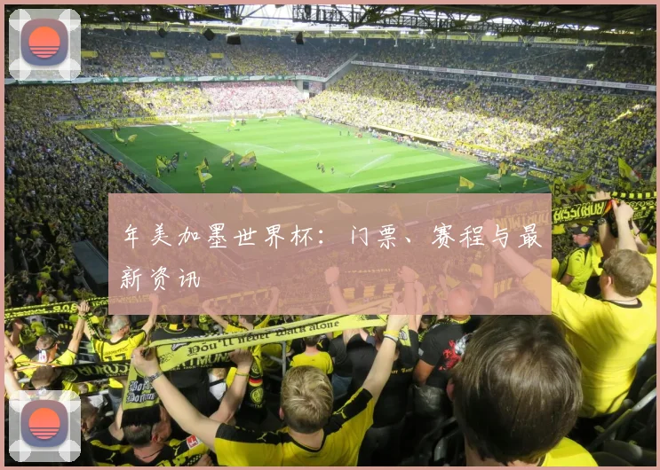 年美加墨世界杯：门票、赛程与最新资讯