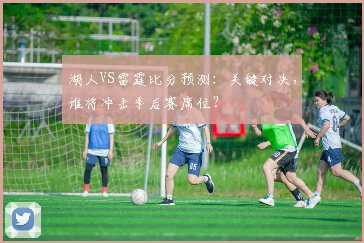湖人VS雷霆比分预测:关键对决,谁将冲击季后赛席位?
